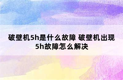 破壁机5h是什么故障 破壁机出现5h故障怎么解决